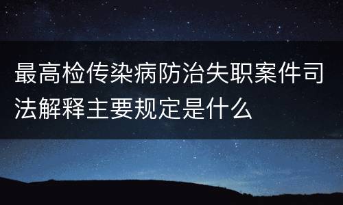 最高检传染病防治失职案件司法解释主要规定是什么