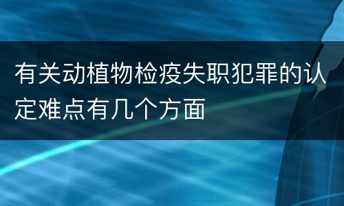 有关动植物检疫失职犯罪的认定难点有几个方面