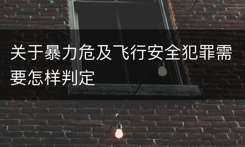 关于暴力危及飞行安全犯罪需要怎样判定