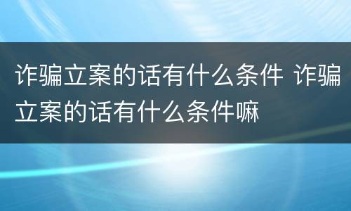 诈骗立案的话有什么条件 诈骗立案的话有什么条件嘛