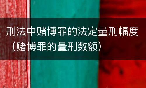 刑法中赌博罪的法定量刑幅度（赌博罪的量刑数额）