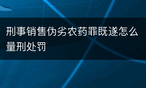 刑事销售伪劣农药罪既遂怎么量刑处罚