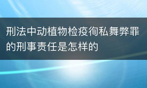 刑法中动植物检疫徇私舞弊罪的刑事责任是怎样的