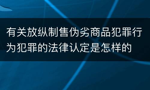 有关放纵制售伪劣商品犯罪行为犯罪的法律认定是怎样的