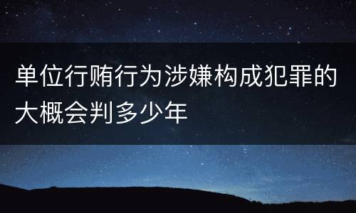 单位行贿行为涉嫌构成犯罪的大概会判多少年
