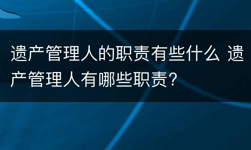 遗产管理人的职责有些什么 遗产管理人有哪些职责?