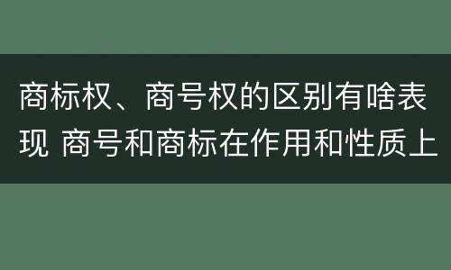 商标权、商号权的区别有啥表现 商号和商标在作用和性质上的区别