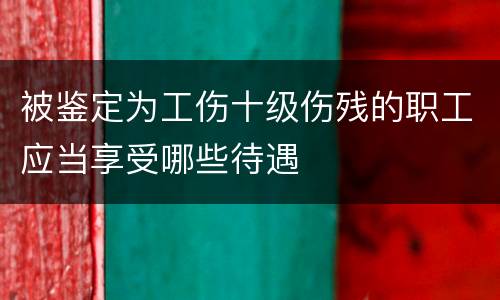 被鉴定为工伤十级伤残的职工应当享受哪些待遇