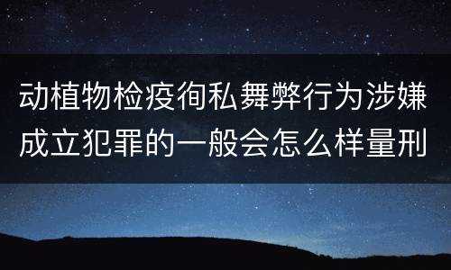 动植物检疫徇私舞弊行为涉嫌成立犯罪的一般会怎么样量刑