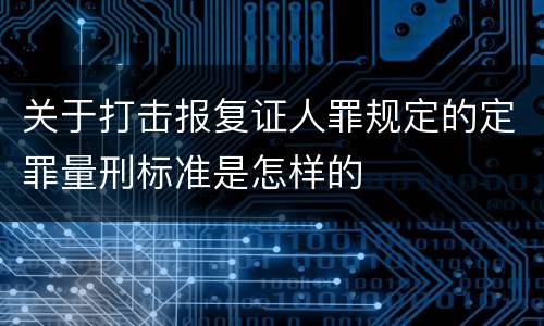 关于打击报复证人罪规定的定罪量刑标准是怎样的