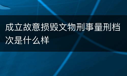 成立故意损毁文物刑事量刑档次是什么样