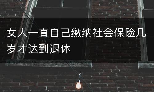 女人一直自己缴纳社会保险几岁才达到退休