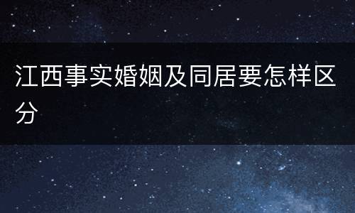 江西事实婚姻及同居要怎样区分