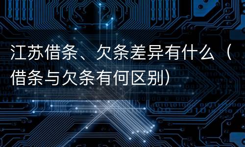 江苏借条、欠条差异有什么（借条与欠条有何区别）