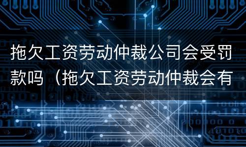拖欠工资劳动仲裁公司会受罚款吗（拖欠工资劳动仲裁会有罚款吗）