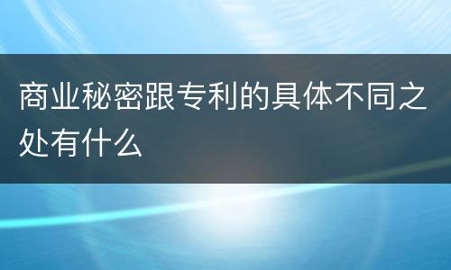 商业秘密跟专利的具体不同之处有什么
