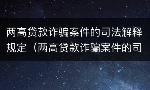 两高贷款诈骗案件的司法解释规定（两高贷款诈骗案件的司法解释规定最新）