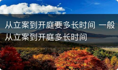 从立案到开庭要多长时间 一般从立案到开庭多长时间