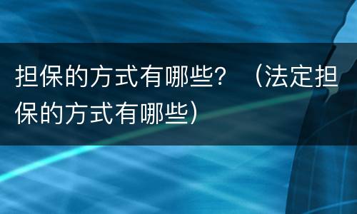 担保的方式有哪些？（法定担保的方式有哪些）