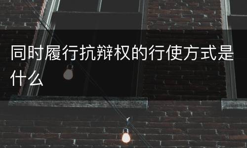 同时履行抗辩权的行使方式是什么