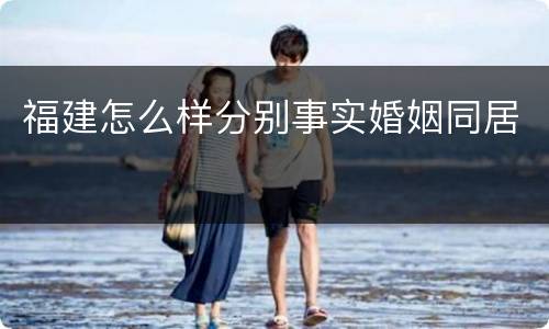 福建怎么样分别事实婚姻同居