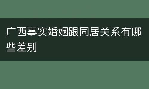 广西事实婚姻跟同居关系有哪些差别