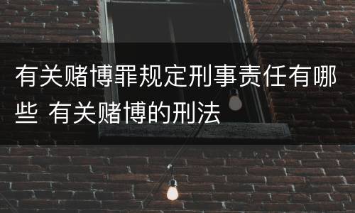 有关赌博罪规定刑事责任有哪些 有关赌博的刑法