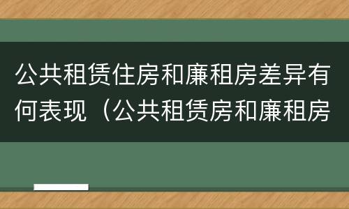 公共租赁住房和廉租房差异有何表现（公共租赁房和廉租房有什么区别）