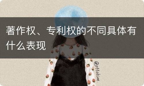 著作权、专利权的不同具体有什么表现