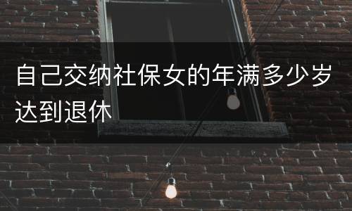 自己交纳社保女的年满多少岁达到退休