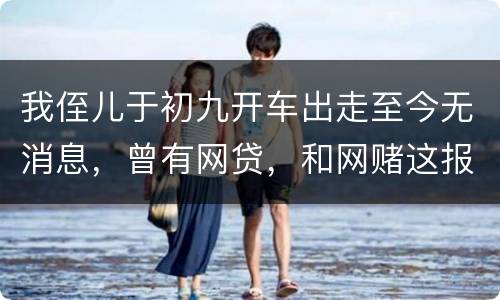 我侄儿于初九开车出走至今无消息，曾有网贷，和网赌这报警警方会接警吗