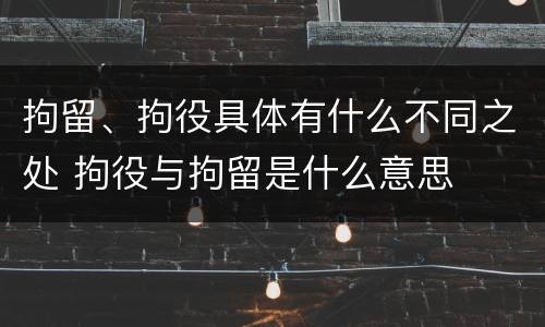 拘留、拘役具体有什么不同之处 拘役与拘留是什么意思