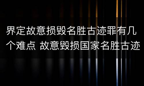 界定故意损毁名胜古迹罪有几个难点 故意毁损国家名胜古迹