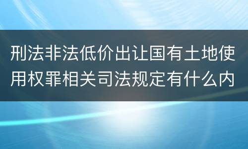 刑法非法低价出让国有土地使用权罪相关司法规定有什么内容