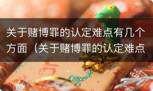 关于赌博罪的认定难点有几个方面（关于赌博罪的认定难点有几个方面的问题）