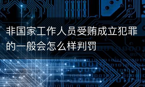 非国家工作人员受贿成立犯罪的一般会怎么样判罚