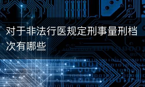 对于非法行医规定刑事量刑档次有哪些