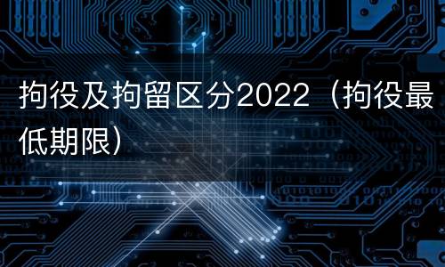 拘役及拘留区分2022（拘役最低期限）