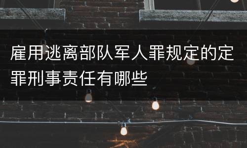 雇用逃离部队军人罪规定的定罪刑事责任有哪些