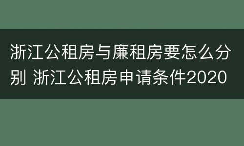浙江公租房与廉租房要怎么分别 浙江公租房申请条件2020