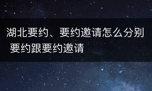 湖北要约、要约邀请怎么分别 要约跟要约邀请
