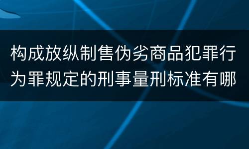 构成放纵制售伪劣商品犯罪行为罪规定的刑事量刑标准有哪些