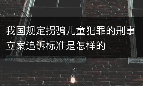 我国规定拐骗儿童犯罪的刑事立案追诉标准是怎样的