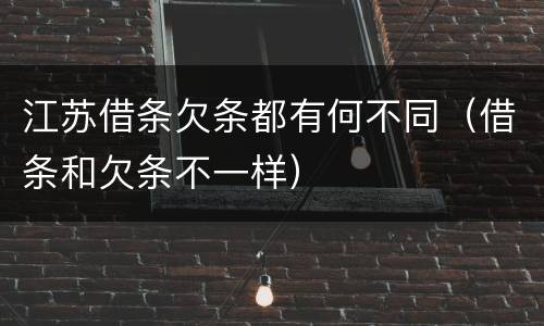 江苏借条欠条都有何不同（借条和欠条不一样）