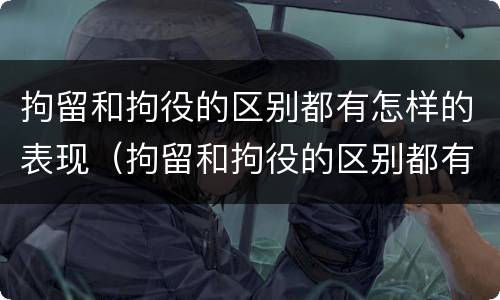 拘留和拘役的区别都有怎样的表现（拘留和拘役的区别都有怎样的表现形式）