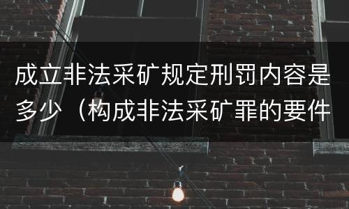 成立非法采矿规定刑罚内容是多少（构成非法采矿罪的要件）