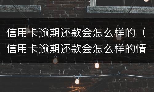 信用卡逾期还款会怎么样的（信用卡逾期还款会怎么样的情况）