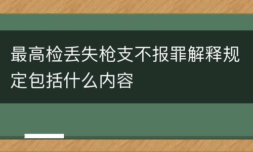 最高检丢失枪支不报罪解释规定包括什么内容