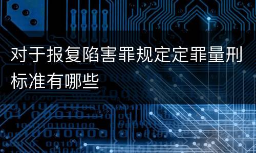对于报复陷害罪规定定罪量刑标准有哪些