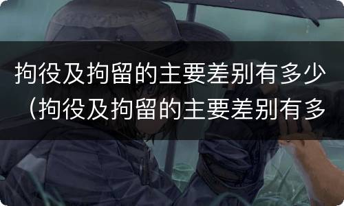 拘役及拘留的主要差别有多少（拘役及拘留的主要差别有多少条）